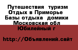 Путешествия, туризм Отдых в Приморье - Базы отдыха, домики. Московская обл.,Юбилейный г.